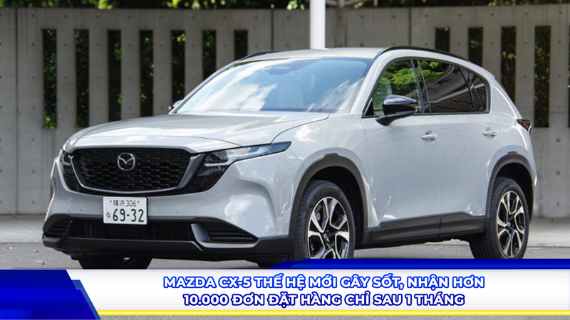 Mazda CX-5 thế hệ mới gây sốt, nhận hơn 10.000 đơn đặt hàng chỉ sau 1 tháng